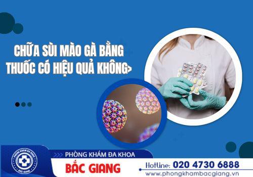 Chữa sùi mào gà bằng thuốc có hiệu quả không? chữa sùi mào gà bằng thuốc