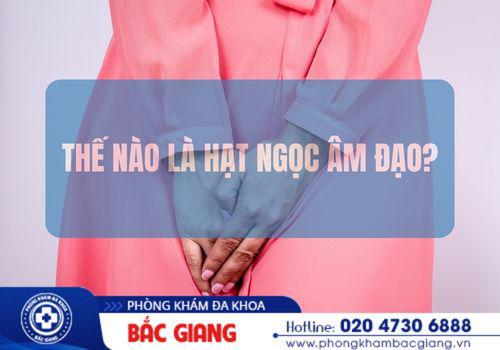 Thế nào là bệnh hạt ngọc âm đạo? hạt ngọc âm đạo